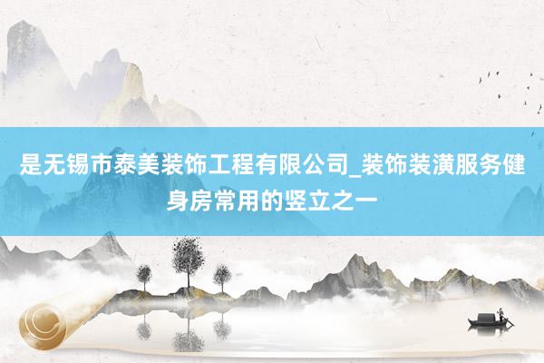 是无锡市泰美装饰工程有限公司_装饰装潢服务健身房常用的竖立之一