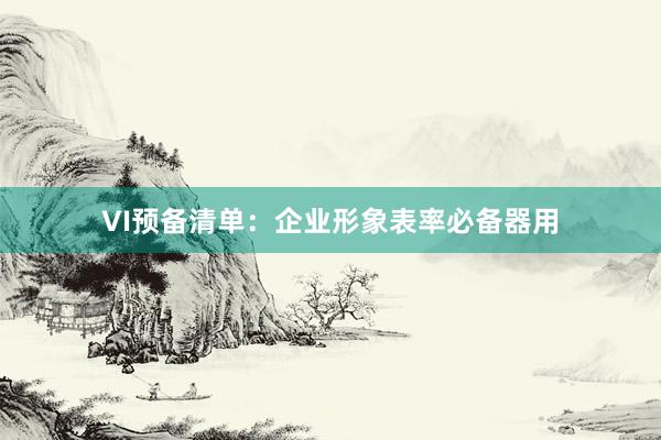 VI预备清单：企业形象表率必备器用