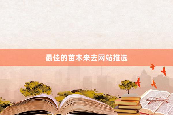 最佳的苗木来去网站推选