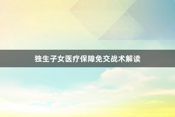 独生子女医疗保障免交战术解读