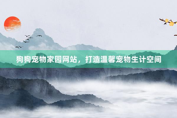 狗狗宠物家园网站,打造温馨宠物生计空间